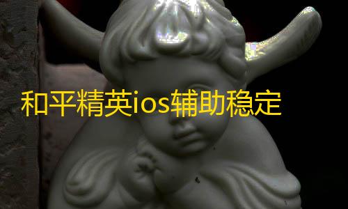 小辉全防7.0科技暗区突围和平精英ios辅助稳定不封号	，和平精英苹果挂